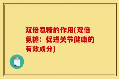 双倍氨糖的作用(双倍氨糖：促进关节健康的有效成分)