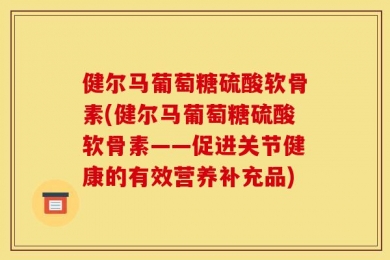 健尔马葡萄糖硫酸软骨素(健尔马葡萄糖硫酸软骨素——促进关节健康的有效营养补充品)