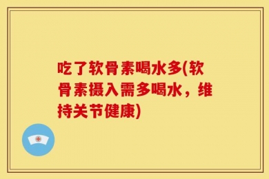 吃了软骨素喝水多(软骨素摄入需多喝水，维持关节健康)