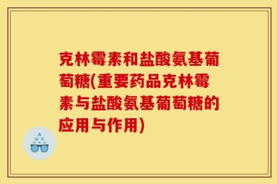 克林霉素和盐酸氨基葡萄糖(重要药品克林霉素与盐酸氨基葡萄糖的应用与作用)