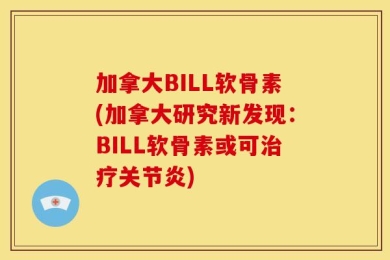 加拿大BILL软骨素(加拿大研究新发现：BILL软骨素或可治疗关节炎)
