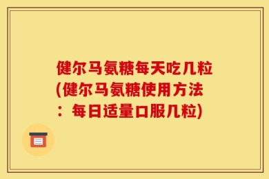 健尔马氨糖每天吃几粒(健尔马氨糖使用方法：每日适量口服几粒)