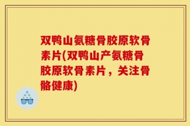 双鸭山氨糖骨胶原软骨素片(双鸭山产氨糖骨胶原软骨素片，关注骨骼健康)