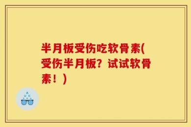 半月板受伤吃软骨素(受伤半月板？试试软骨素！)
