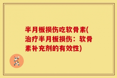 半月板损伤吃软骨素(治疗半月板损伤：软骨素补充剂的有效性)