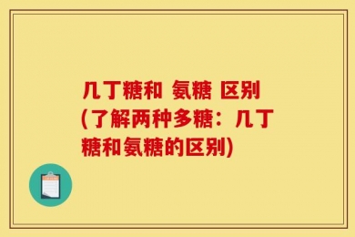 几丁糖和 氨糖 区别(了解两种多糖：几丁糖和氨糖的区别)