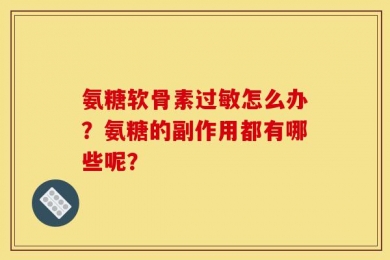 氨糖软骨素过敏怎么办？氨糖的副作用都有哪些呢？
