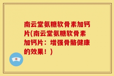 南云堂氨糖软骨素加钙片(南云堂氨糖软骨素加钙片：增强骨骼健康的效果！)