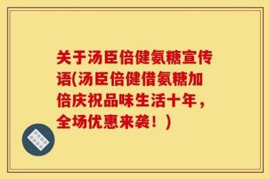 关于汤臣倍健氨糖宣传语(汤臣倍健借氨糖加倍庆祝品味生活十年，全场优惠来袭！)
