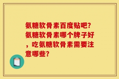 氨糖软骨素百度贴吧？氨糖软骨素哪个牌子好，吃氨糖软骨素需要注意哪些？