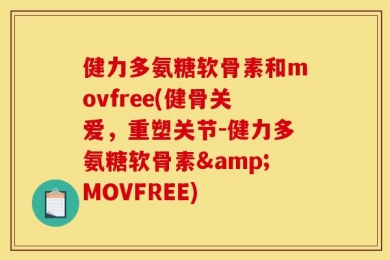 健力多氨糖软骨素和movfree(健骨关爱，重塑关节-健力多氨糖软骨素&MOVFREE)