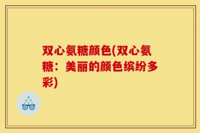 双心氨糖颜色(双心氨糖：美丽的颜色缤纷多彩)