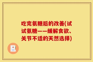 吃完氨糖后的改善(试试氨糖——缓解食欲、关节不适的天然选择)