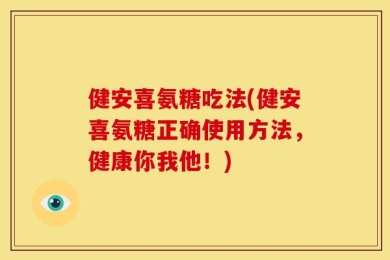 健安喜氨糖吃法(健安喜氨糖正确使用方法，健康你我他！)