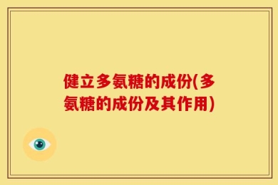 健立多氨糖的成份(多氨糖的成份及其作用)