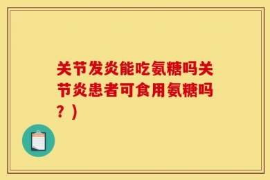 关节发炎能吃氨糖吗关节炎患者可食用氨糖吗？)