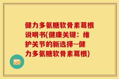 健力多氨糖软骨素葛根说明书(健康关键：维护关节的新选择--健力多氨糖软骨素葛根)