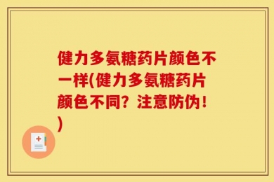 健力多氨糖药片颜色不一样(健力多氨糖药片颜色不同？注意防伪！)