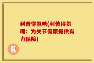 利普得氨糖(利普得氨糖：为关节健康提供有力保障)