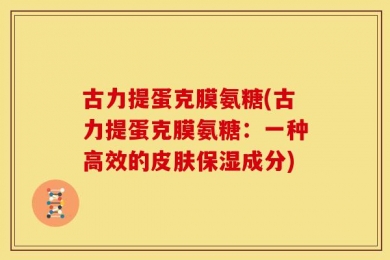 古力提蛋克膜氨糖(古力提蛋克膜氨糖：一种高效的皮肤保湿成分)