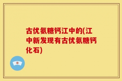 古优氨糖钙江中的(江中新发现有古优氨糖钙化石)