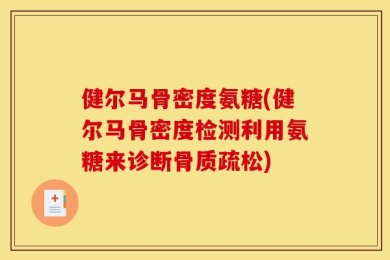 健尔马骨密度氨糖(健尔马骨密度检测利用氨糖来诊断骨质疏松)