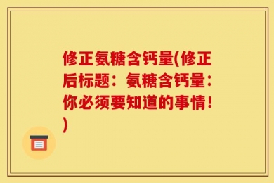 修正氨糖含钙量(修正后标题：氨糖含钙量：你必须要知道的事情！)