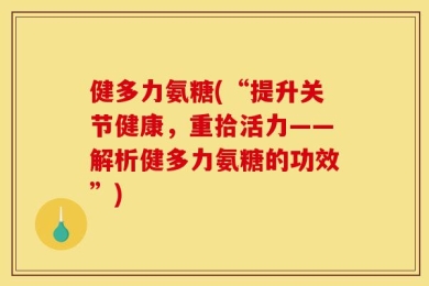 健多力氨糖(“提升关节健康，重拾活力——解析健多力氨糖的功效”)