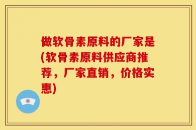 做软骨素原料的厂家是(软骨素原料供应商推荐，厂家直销，价格实惠)