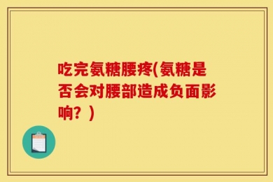 吃完氨糖腰疼(氨糖是否会对腰部造成负面影响？)