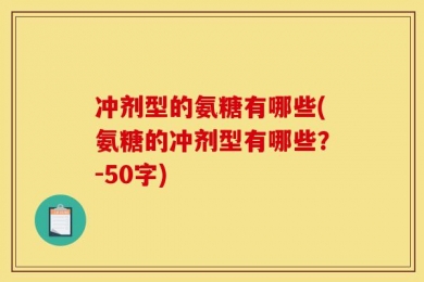 冲剂型的氨糖有哪些(氨糖的冲剂型有哪些？-50字)
