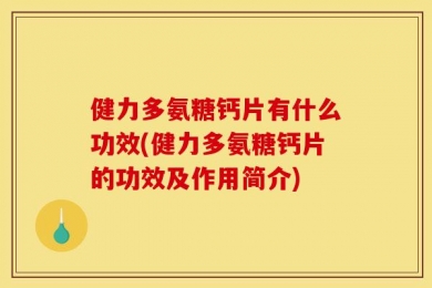 健力多氨糖钙片有什么功效(健力多氨糖钙片的功效及作用简介)