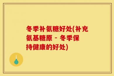 冬季补氨糖好处(补充氨基糖原 - 冬季保持健康的好处)