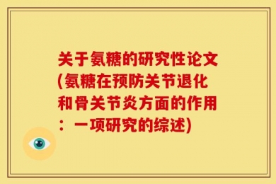 关于氨糖的研究性论文(氨糖在预防关节退化和骨关节炎方面的作用：一项研究的综述)