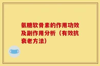 氨糖软骨素的作用功效及副作用分析（有效抗衰老方法）