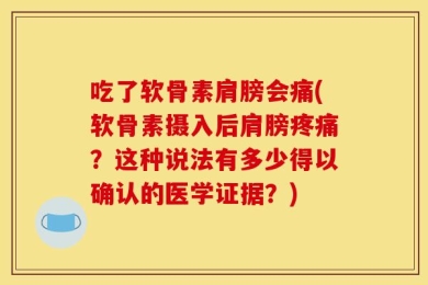 吃了软骨素肩膀会痛(软骨素摄入后肩膀疼痛？这种说法有多少得以确认的医学证据？)