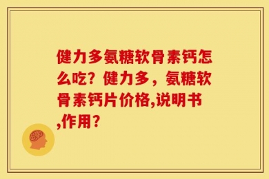 健力多氨糖软骨素钙怎么吃？健力多，氨糖软骨素钙片价格,说明书,作用？