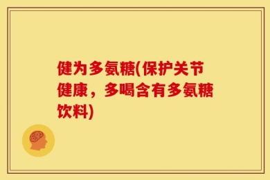 健为多氨糖(保护关节健康，多喝含有多氨糖饮料)