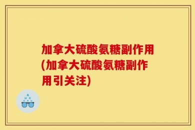 加拿大硫酸氨糖副作用(加拿大硫酸氨糖副作用引关注)