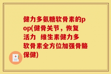 健力多氨糖软骨素的pop(健骨关节，恢复活力  维生素健力多软骨素全方位加强骨骼保健)