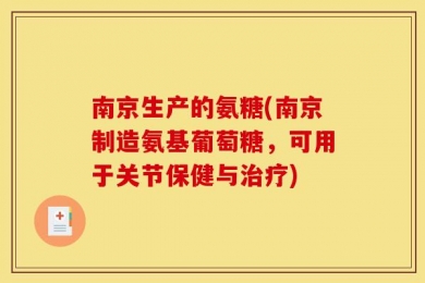 南京生产的氨糖(南京制造氨基葡萄糖，可用于关节保健与治疗)