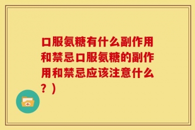 口服氨糖有什么副作用和禁忌口服氨糖的副作用和禁忌应该注意什么？)