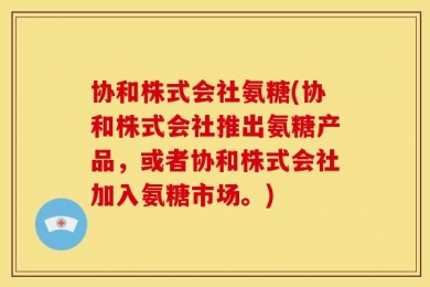 协和株式会社氨糖(协和株式会社推出氨糖产品，或者协和株式会社加入氨糖市场。)