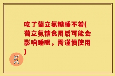 吃了葡立氨糖睡不着(葡立氨糖食用后可能会影响睡眠，需谨慎使用)