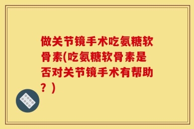 做关节镜手术吃氨糖软骨素(吃氨糖软骨素是否对关节镜手术有帮助？)