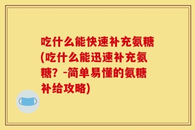 吃什么能快速补充氨糖(吃什么能迅速补充氨糖？-简单易懂的氨糖补给攻略)