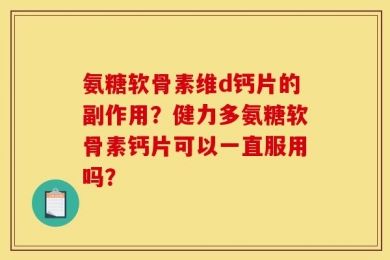 氨糖软骨素维d钙片的副作用？健力多氨糖软骨素钙片可以一直服用吗？