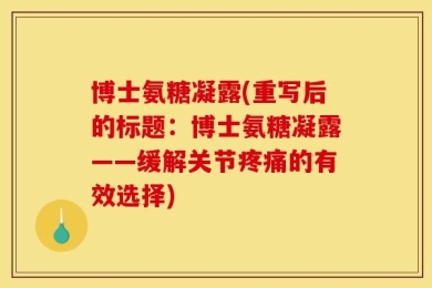 博士氨糖凝露(重写后的标题：博士氨糖凝露——缓解关节疼痛的有效选择)