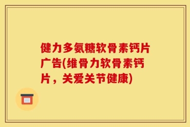 健力多氨糖软骨素钙片广告(维骨力软骨素钙片，关爱关节健康)