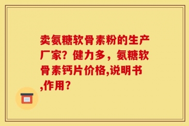 卖氨糖软骨素粉的生产厂家？健力多，氨糖软骨素钙片价格,说明书,作用？